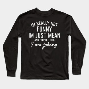 I'm Really not funny I'm just Mean Long Sleeve T-Shirt